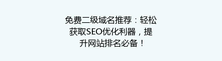 免费二级域名推荐:轻松获取SEO优化利器,提升网站排名必备!