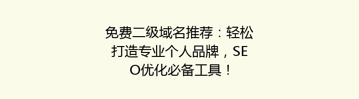 免费二级域名推荐:轻松打造专业个人品牌,SEO优化必备工具!