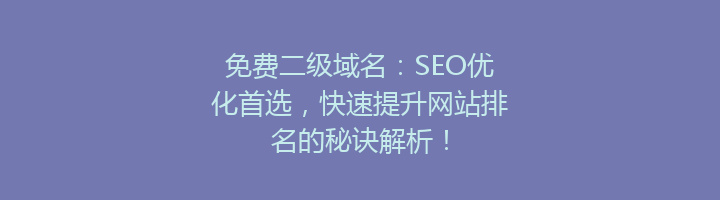 免费二级域名：SEO优化首选，快速提升网站排名的秘诀解析！
