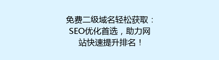 免费二级域名轻松获取：SEO优化首选，助力网站快速提升排名！