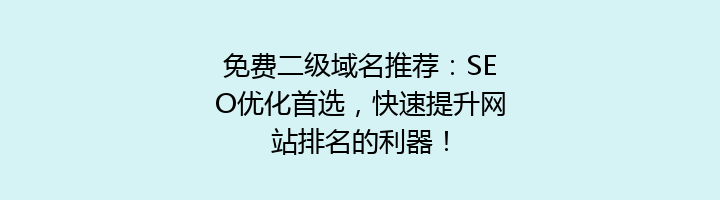免费二级域名推荐:SEO优化首选,快速提升网站排名的利器!