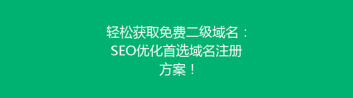 轻松获取免费二级域名:SEO优化首选域名注册方案!