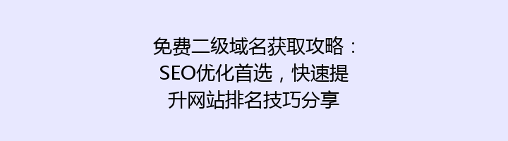免费二级域名获取攻略：SEO优化首选，快速提升网站排名技巧分享