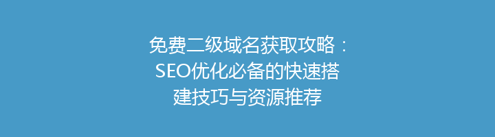 免费二级域名获取攻略:SEO优化必备的快速搭建技巧与资源推荐