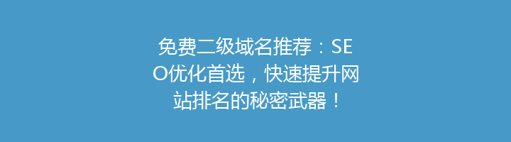 免费二级域名推荐:SEO优化首选,快速提升网站排名的秘密武器!
