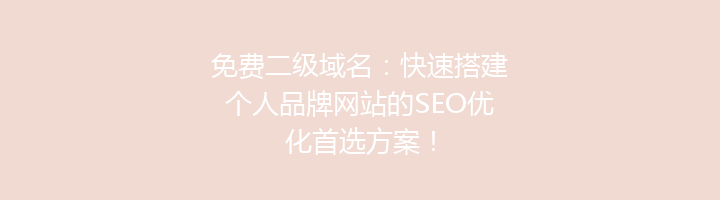 免费二级域名：快速搭建个人品牌网站的SEO优化首选方案！