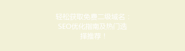 轻松获取免费二级域名:SEO优化指南及热门选择推荐!