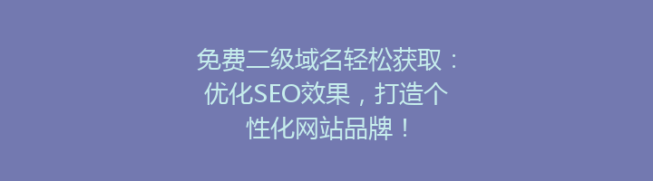 免费二级域名轻松获取：优化SEO效果，打造个性化网站品牌！