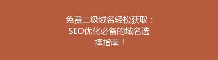 免费二级域名轻松获取：SEO优化必备的域名选择指南！