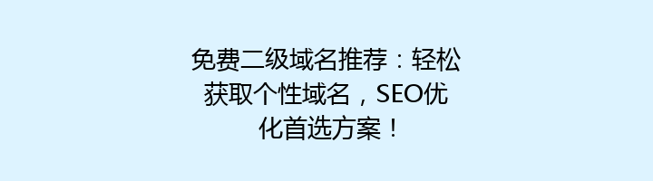 免费二级域名推荐:轻松获取个性域名,SEO优化首选方案!