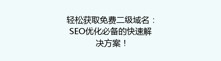 轻松获取免费二级域名:SEO优化必备的快速解决方案!