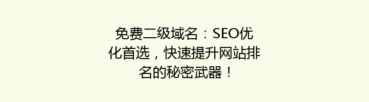 免费二级域名:SEO优化首选,快速提升网站排名的秘密武器!