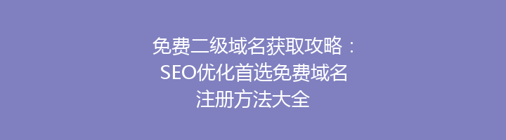 免费二级域名获取攻略：SEO优化首选免费域名注册方法大全