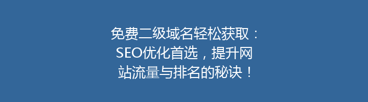 免费二级域名轻松获取:SEO优化首选,提升网站流量与排名的秘诀!