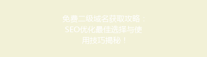 免费二级域名获取攻略:SEO优化最佳选择与使用技巧揭秘!