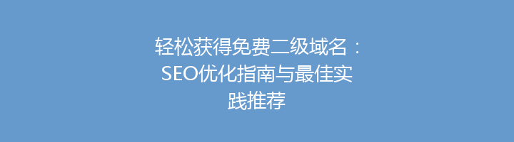 轻松获得免费二级域名：SEO优化指南与最佳实践推荐