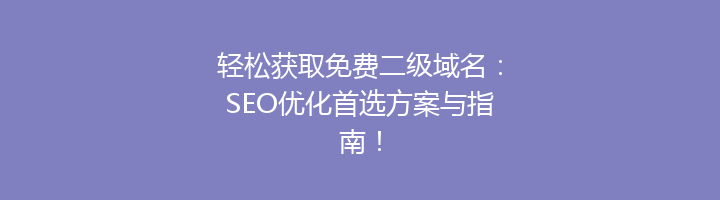 轻松获取免费二级域名:SEO优化首选方案与指南!