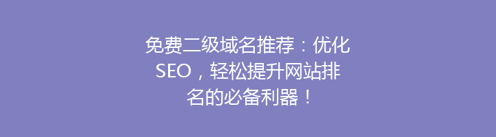 免费二级域名推荐：优化SEO，轻松提升网站排名的必备利器！