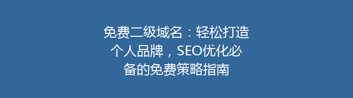 免费二级域名:轻松打造个人品牌,SEO优化必备的免费策略指南