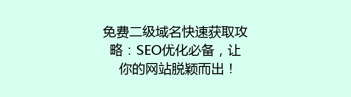 免费二级域名快速获取攻略:SEO优化必备,让你的网站脱颖而出!