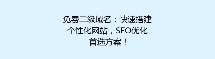 免费二级域名:快速搭建个性化网站,SEO优化首选方案!
