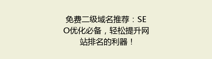 免费二级域名推荐：SEO优化必备，轻松提升网站排名的利器！