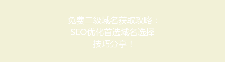 免费二级域名获取攻略：SEO优化首选域名选择技巧分享！