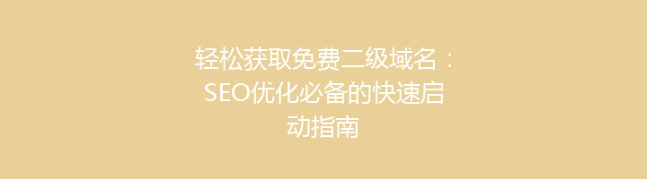 轻松获取免费二级域名:SEO优化必备的快速启动指南