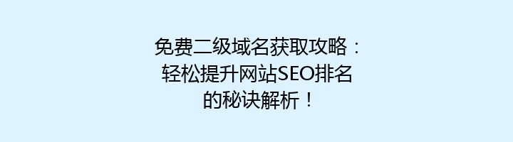 免费二级域名获取攻略:轻松提升网站SEO排名的秘诀解析!