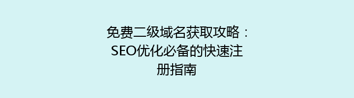 免费二级域名获取攻略：SEO优化必备的快速注册指南
