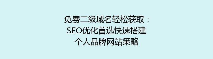 免费二级域名轻松获取:SEO优化首选快速搭建个人品牌网站策略