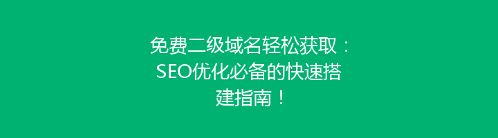 免费二级域名轻松获取:SEO优化必备的快速搭建指南!