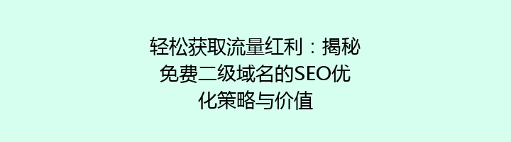 轻松获取流量红利：揭秘免费二级域名的SEO优化策略与价值