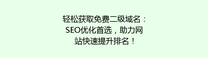 轻松获取免费二级域名：SEO优化首选，助力网站快速提升排名！