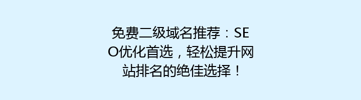 免费二级域名推荐：SEO优化首选，轻松提升网站排名的绝佳选择！