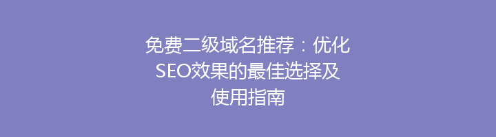 免费二级域名推荐:优化SEO效果的最佳选择及使用指南