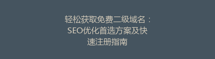 轻松获取免费二级域名:SEO优化首选方案及快速注册指南