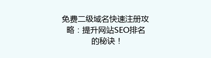免费二级域名快速注册攻略：提升网站SEO排名的秘诀！