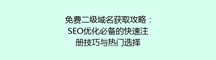 免费二级域名获取攻略:SEO优化必备的快速注册技巧与热门选择