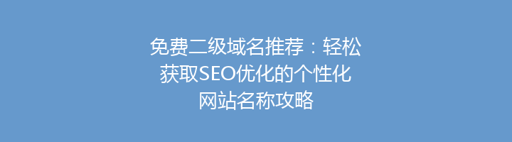 免费二级域名推荐：轻松获取SEO优化的个性化网站名称攻略