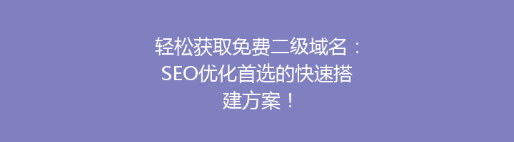 轻松获取免费二级域名：SEO优化首选的快速搭建方案！