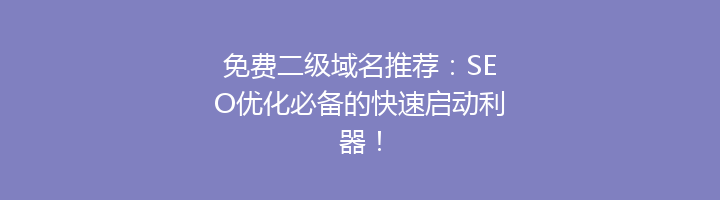 免费二级域名推荐:SEO优化必备的快速启动利器!