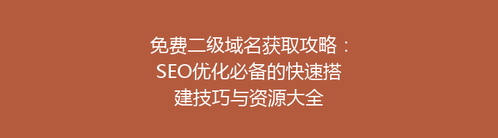 免费二级域名获取攻略:SEO优化必备的快速搭建技巧与资源大全