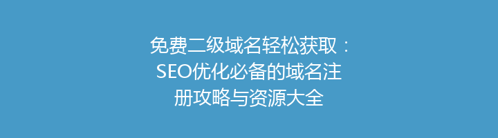 免费二级域名轻松获取:SEO优化必备的域名注册攻略与资源大全