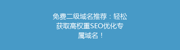 免费二级域名推荐：轻松获取高权重SEO优化专属域名！