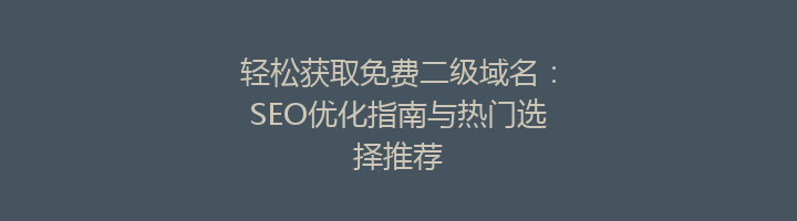 轻松获取免费二级域名：SEO优化指南与热门选择推荐