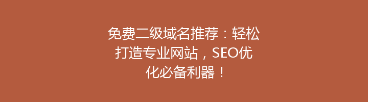 免费二级域名推荐:轻松打造专业网站,SEO优化必备利器!