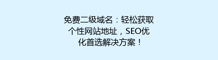 免费二级域名:轻松获取个性网站地址,SEO优化首选解决方案!