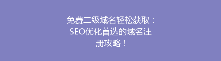 免费二级域名轻松获取:SEO优化首选的域名注册攻略!