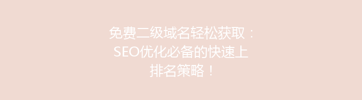 免费二级域名轻松获取:SEO优化必备的快速上排名策略!